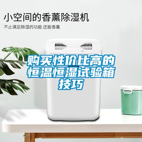 購(gòu)買性價(jià)比高的恒溫恒濕試驗(yàn)箱技巧