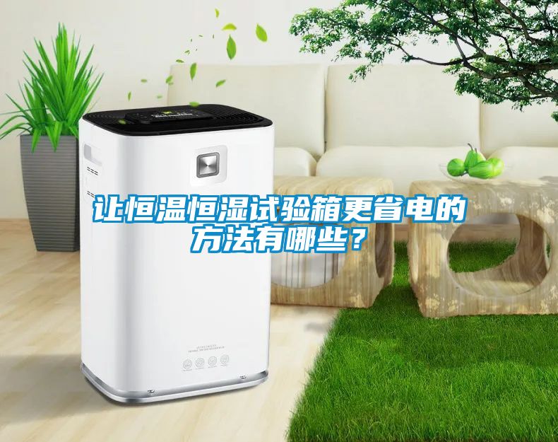 讓恒溫恒濕試驗(yàn)箱更省電的方法有哪些？