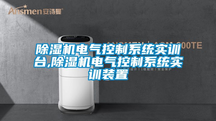 除濕機電氣控制系統(tǒng)實訓臺,除濕機電氣控制系統(tǒng)實訓裝置