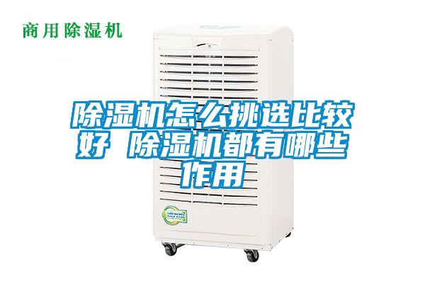 除濕機怎么挑選比較好 除濕機都有哪些作用