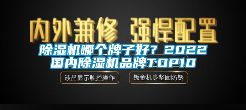 除濕機哪個牌子好？2022國內(nèi)除濕機品牌TOP10