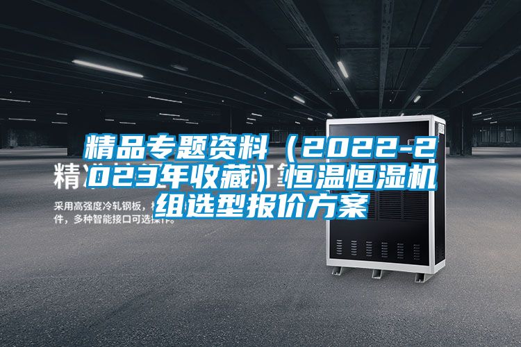 精品專題資料（2022-2023年收藏）恒溫恒濕機(jī)組選型報(bào)價(jià)方案