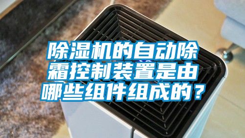 除濕機(jī)的自動(dòng)除霜控制裝置是由哪些組件組成的？