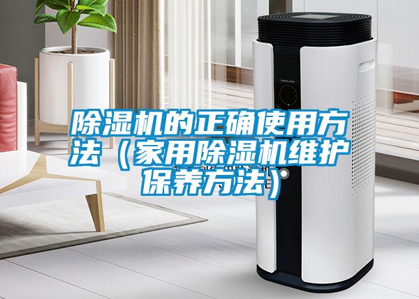 除濕機的正確使用方法（家用除濕機維護保養(yǎng)方法）