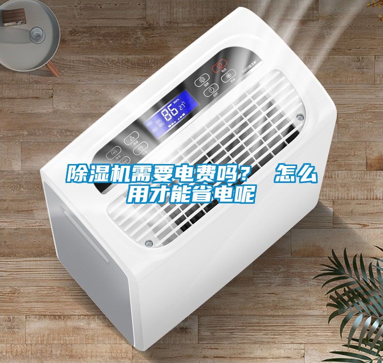 除濕機(jī)需要電費(fèi)嗎？ 怎么用才能省電呢