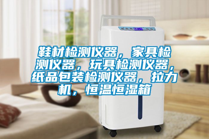 鞋材檢測(cè)儀器，家具檢測(cè)儀器，玩具檢測(cè)儀器，紙品包裝檢測(cè)儀器，拉力機(jī)，恒溫恒濕箱