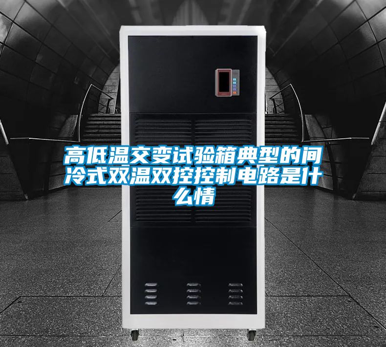 高低溫交變?cè)囼?yàn)箱典型的間冷式雙溫雙控控制電路是什么情